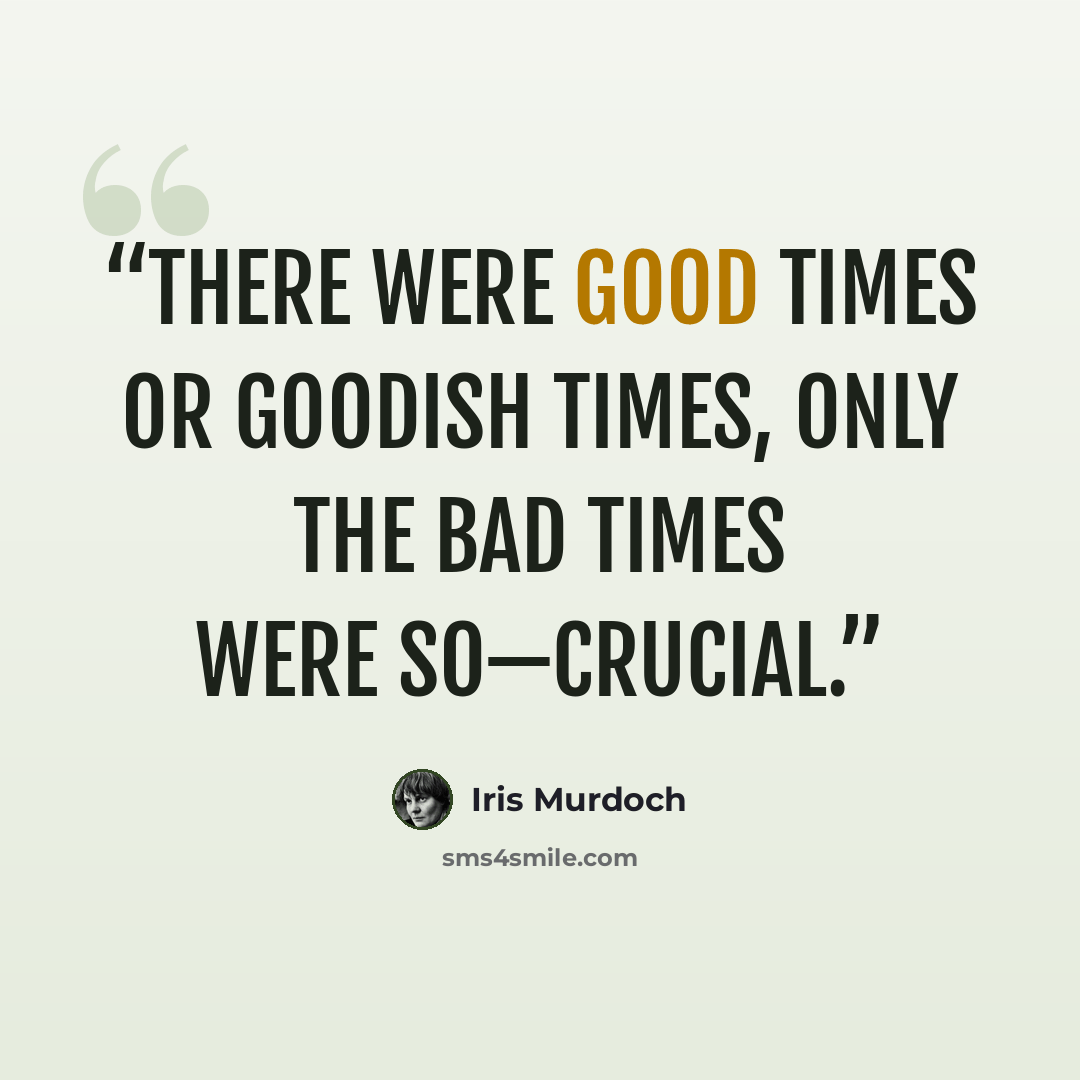 “There were good times or goodish times, only the bad times were so—crucial.” quote by Iris Murdoch