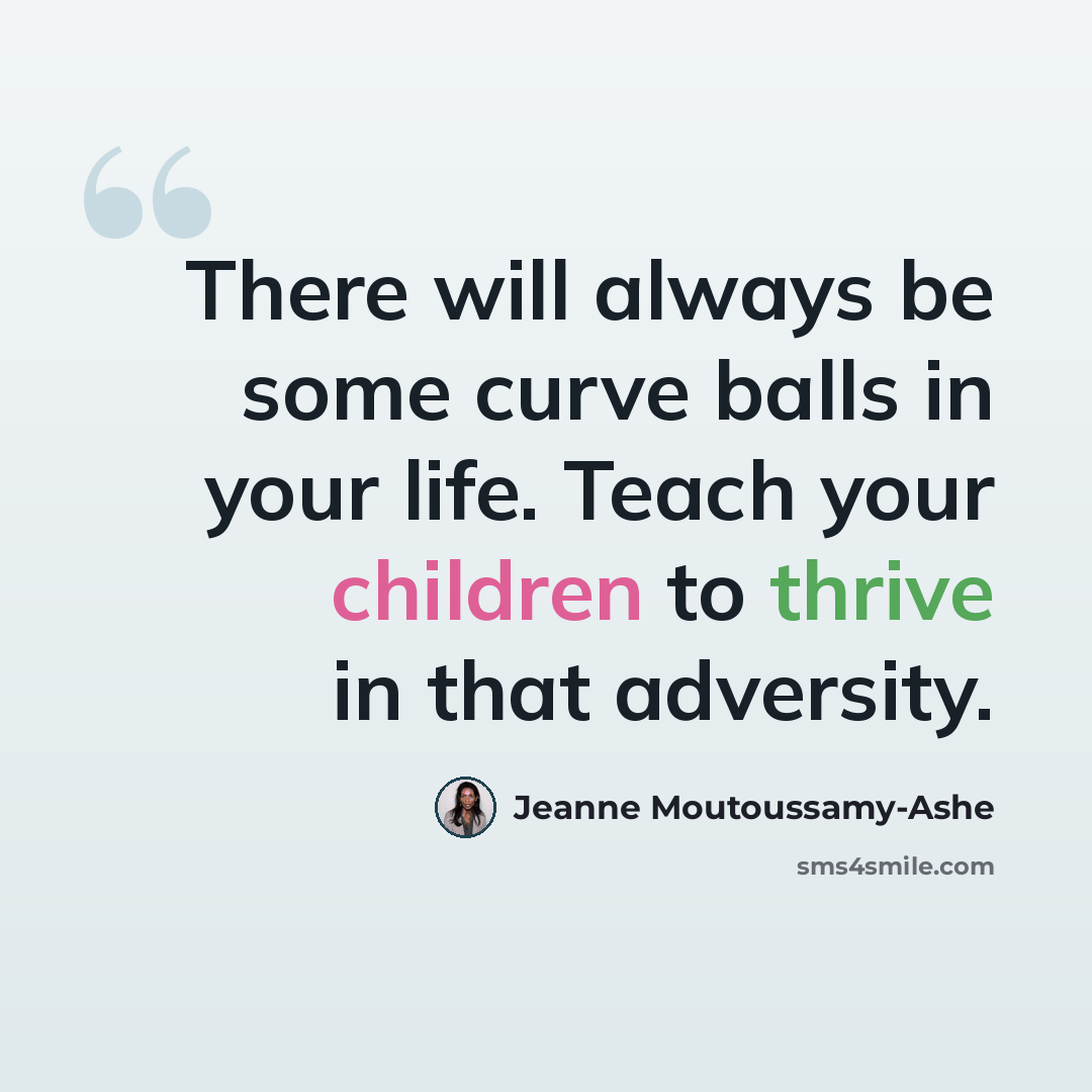 “There will always be some curve balls in your life. Teach your children to thrive in that adversity.” quote by Jeanne Moutoussamy-Ashe