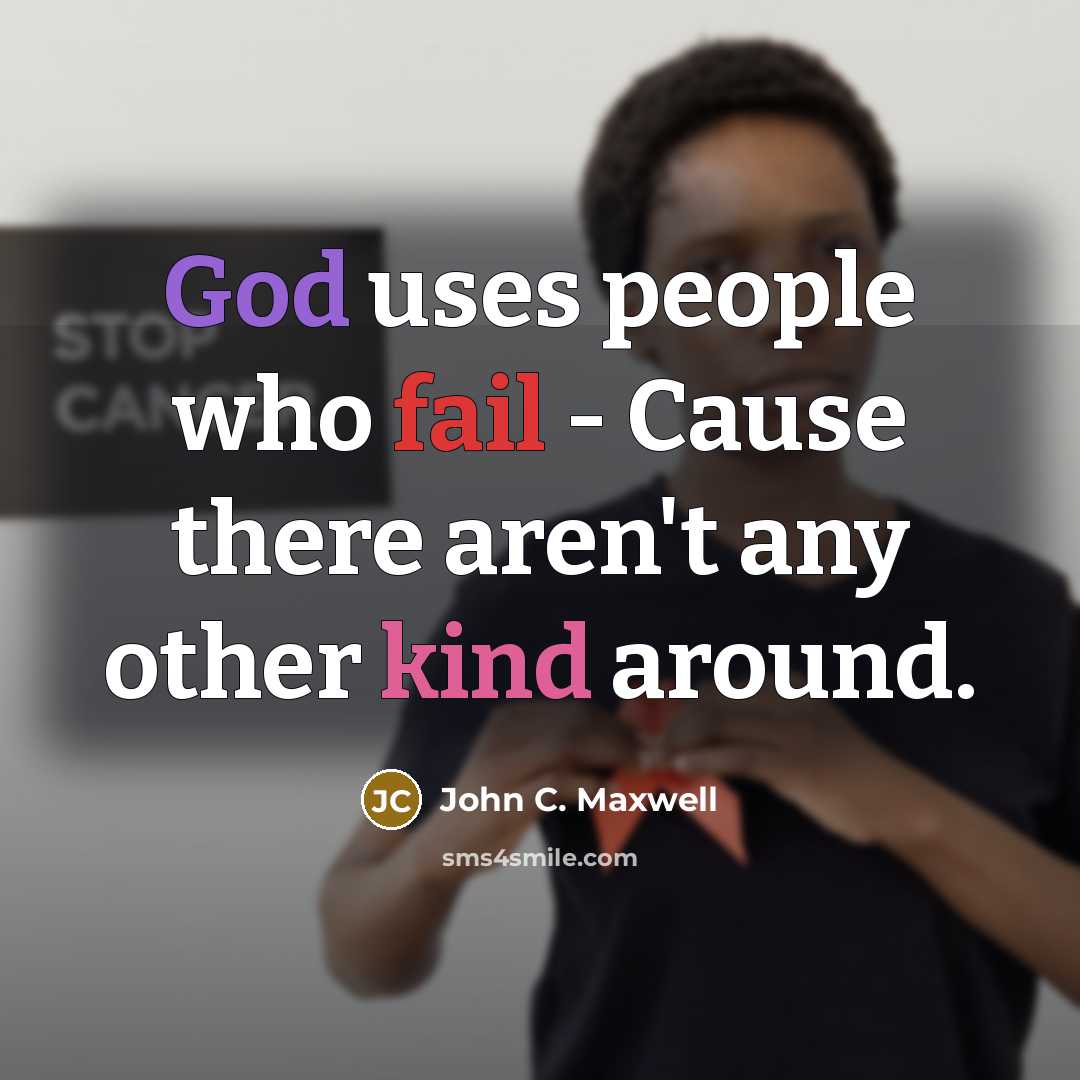 “God uses people who fail - Cause there aren't any other kind around.” quote by John C. Maxwell