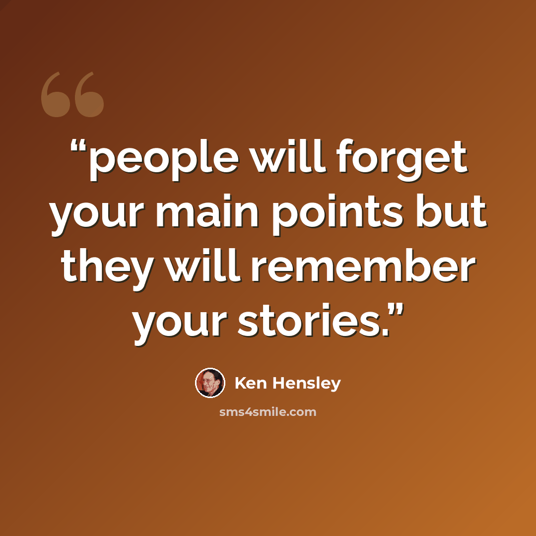 “people will forget your main points but they will remember your stories.” quote by Ken Hensley