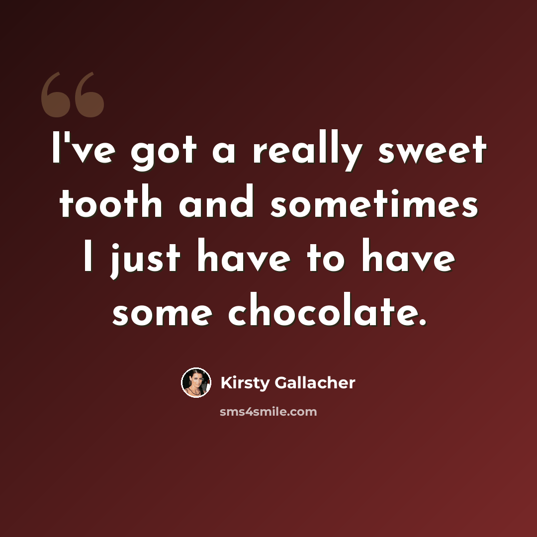 “I've got a really sweet tooth and sometimes I just have to have some chocolate.” quote by Kirsty Gallacher