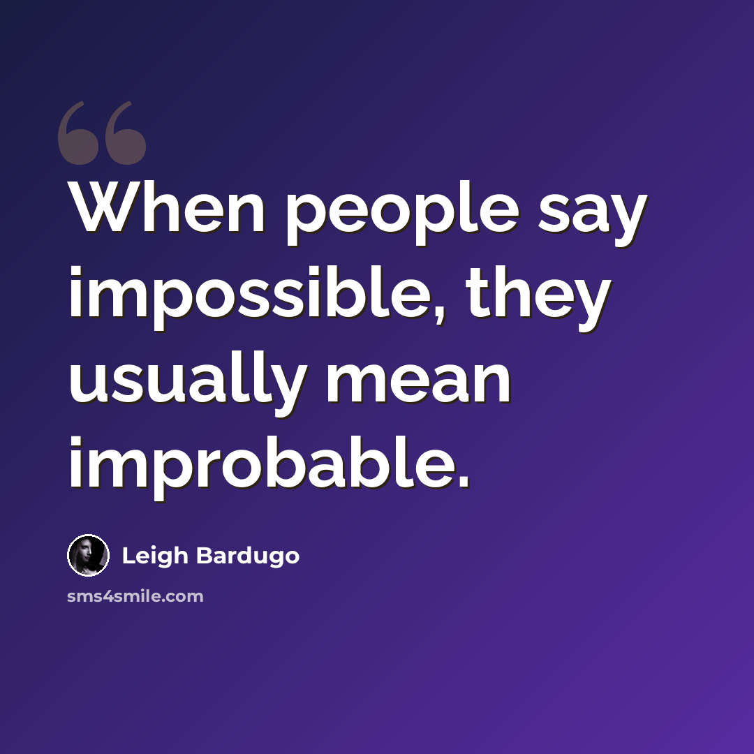 “When people say impossible, they usually mean improbable.” quote by Leigh Bardugo