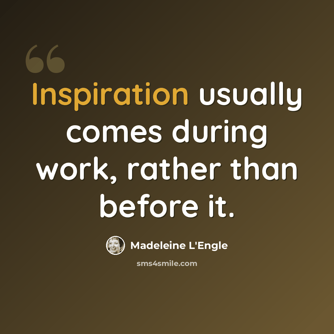“Inspiration usually comes during work, rather than before it.” quote by Madeleine L'Engle