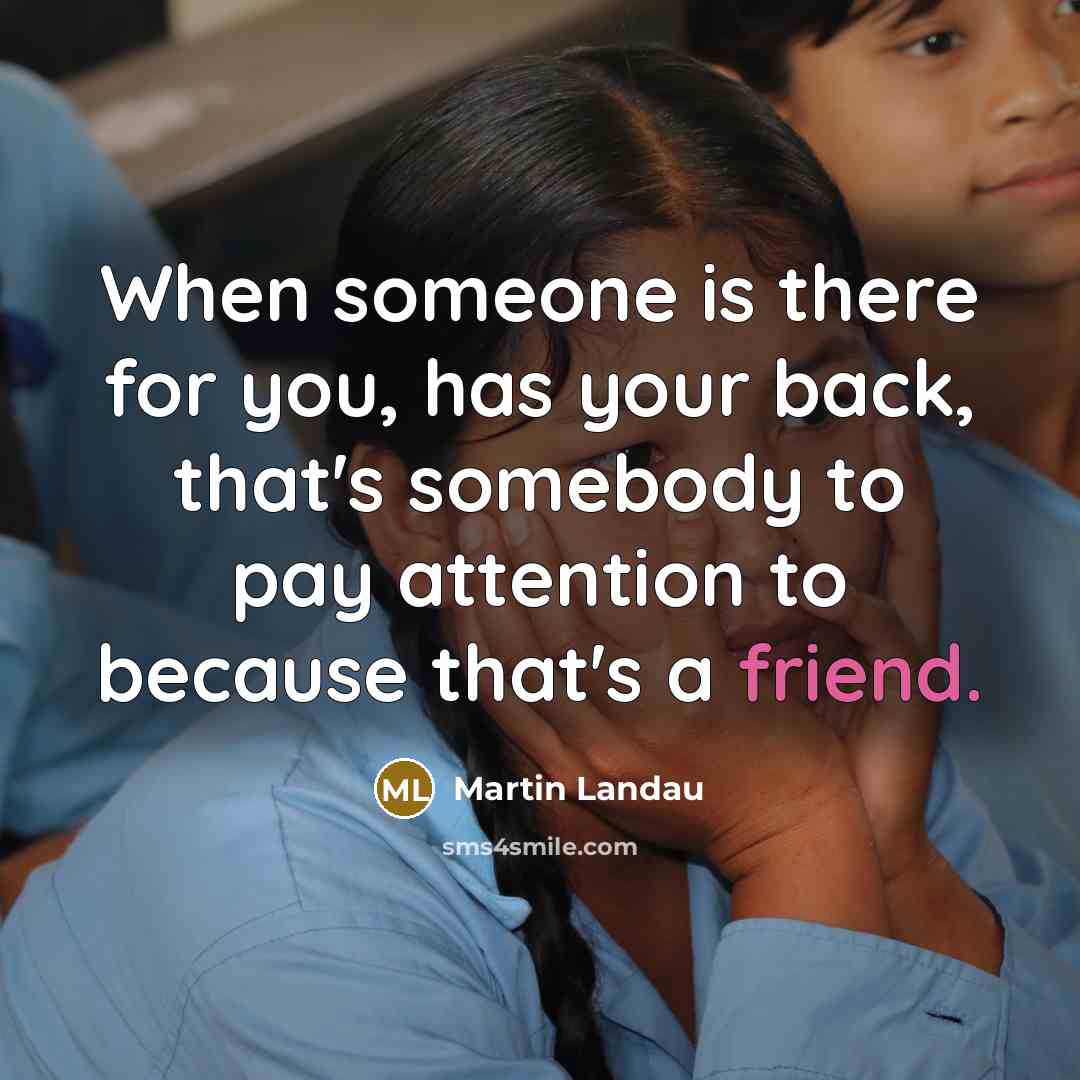 “When someone is there for you, has your back, that's somebody to pay attention to because that's a friend.” quote by Martin Landau