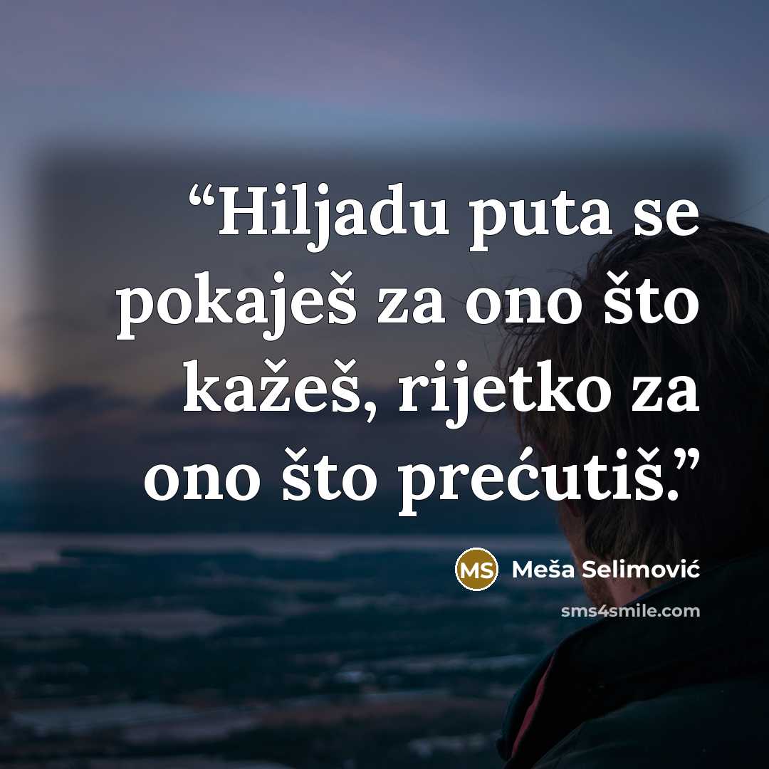 “Hiljadu puta se pokaješ za ono što kažeš, rijetko za ono što prećutiš.” quote by Meša Selimović