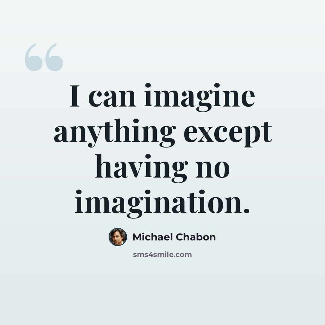 “I can imagine anything except having no imagination.” quote by Michael Chabon