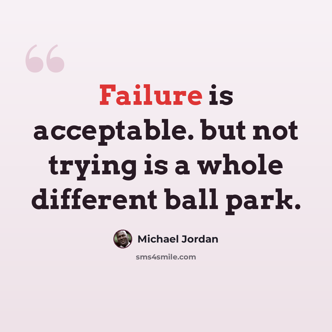 “Failure is acceptable. but not trying is a whole different ball park.” quote by Michael Jordan