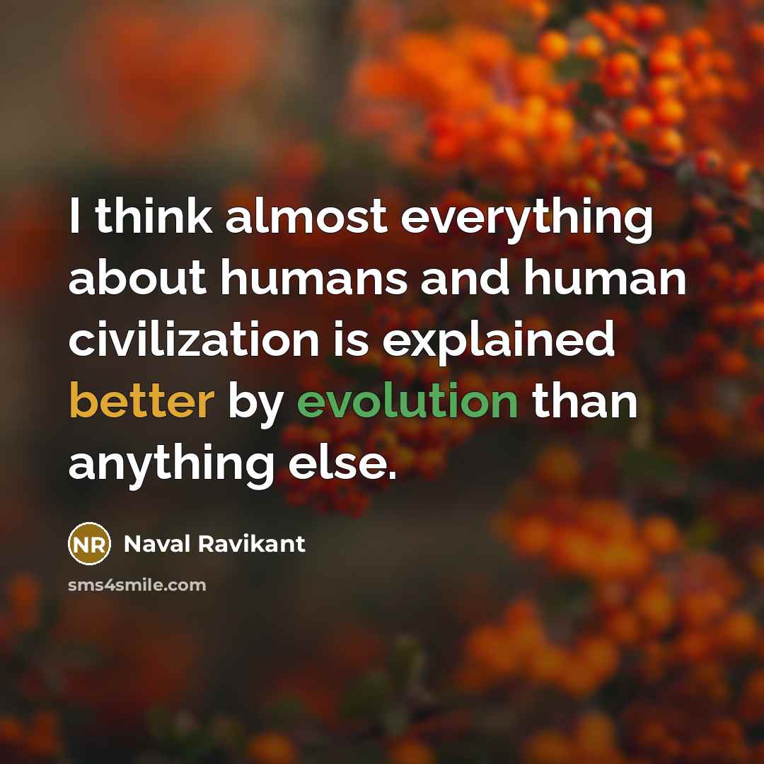 “I think almost everything about humans and human civilization is explained better by evolution than anything else.” quote by Naval Ravikant