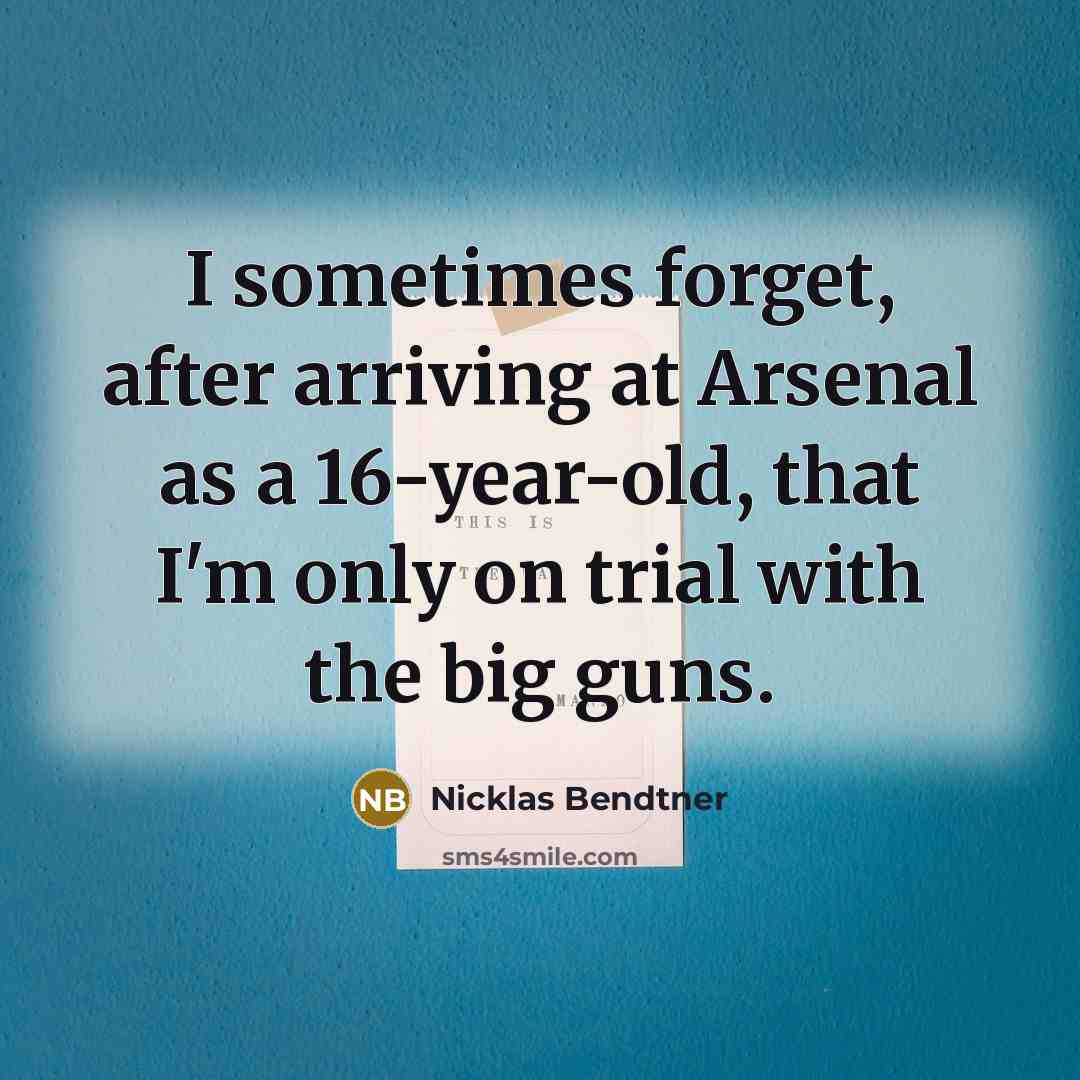 “I sometimes forget, after arriving at Arsenal as a 16-year-old, that I'm only on trial with the big guns.” quote by Nicklas Bendtner