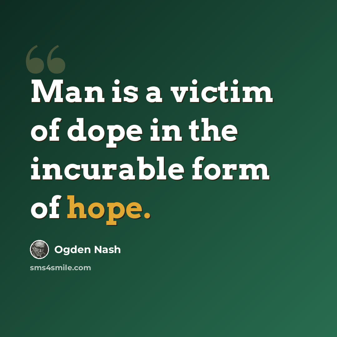 “Man is a victim of dope in the incurable form of hope.” quote by Ogden Nash