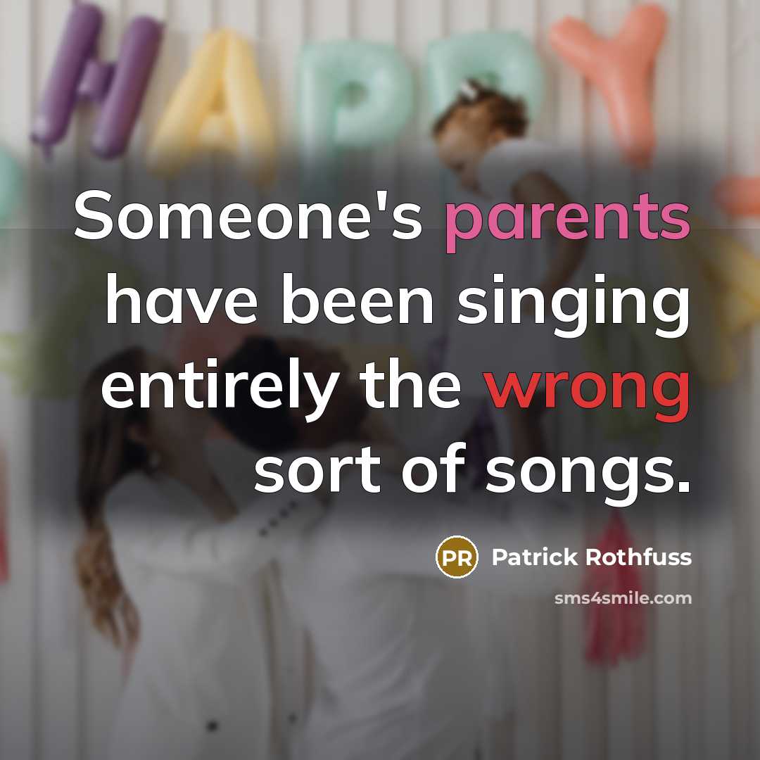 “Someone's parents have been singing entirely the wrong sort of songs.” quote by Patrick Rothfuss