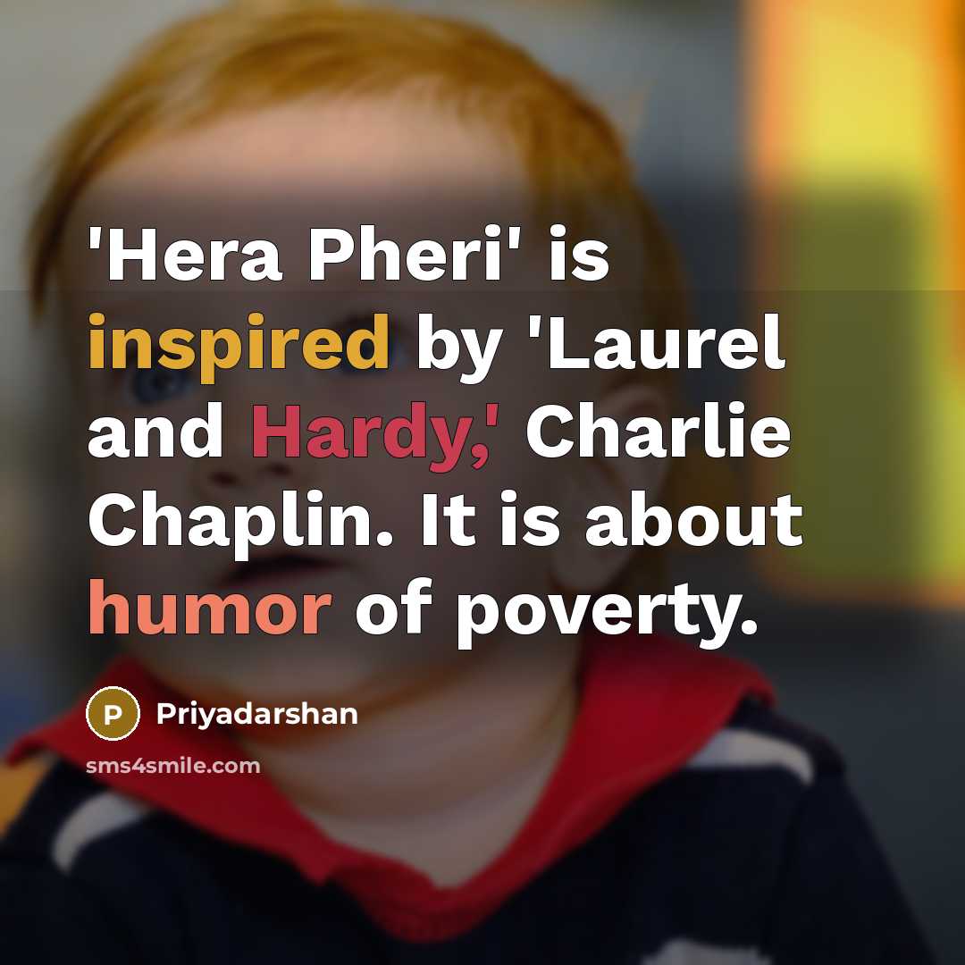“'Hera Pheri' is inspired by 'Laurel and Hardy,' Charlie Chaplin. It is about humor of poverty.” quote by Priyadarshan