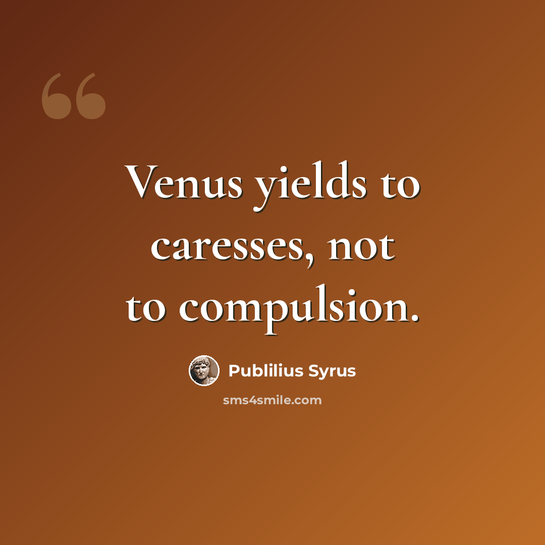 “Venus yields to caresses, not to compulsion.” quote by Publilius Syrus