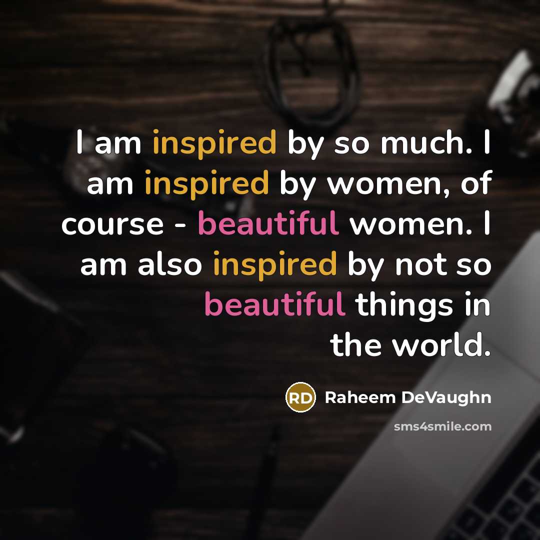 “I am inspired by so much. I am inspired by women, of course - beautiful women. I am also inspired by not so beautiful things in the world.” quote by Raheem Devaughn