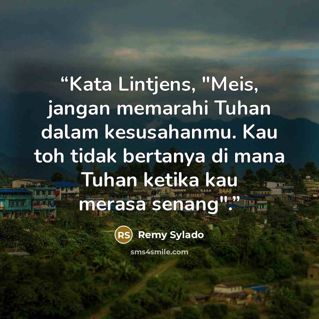 “Kata Lintjens, "Meis, jangan memarahi Tuhan dalam kesusahanmu. Kau toh tidak bertanya di mana Tuhan ketika kau merasa senang".” quote by Remy Sylado