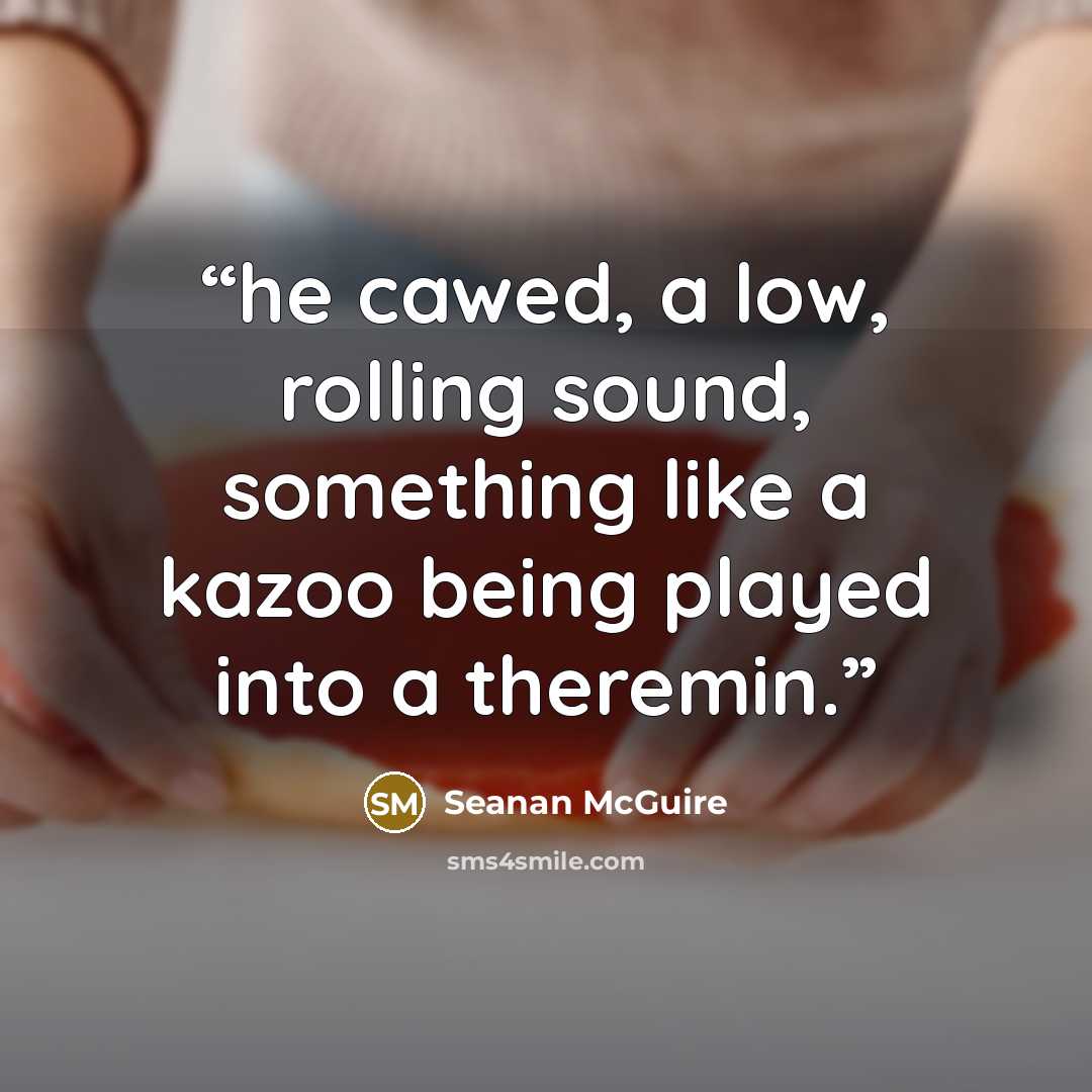 “he cawed, a low, rolling sound, something like a kazoo being played into a theremin.” quote by Seanan McGuire