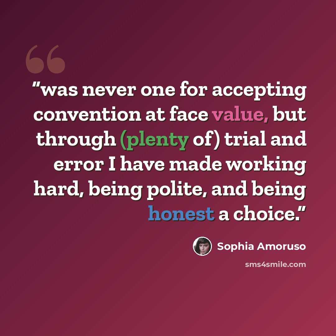 “was never one for accepting convention at face value, but through (plenty of) trial and error I have made working hard, being polite, and being honest a choice.” quote by Sophia Amoruso