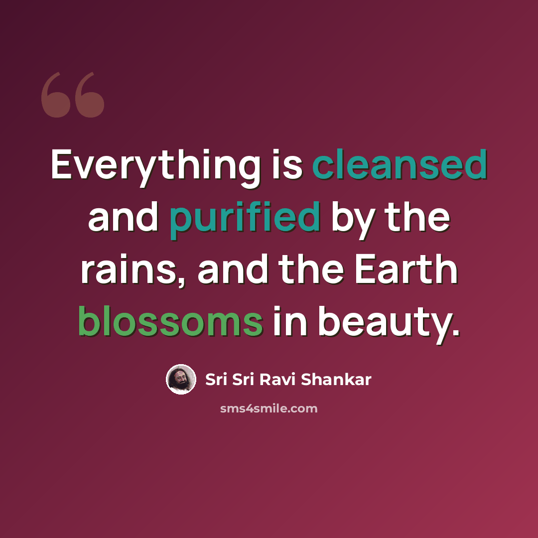 “Everything is cleansed and purified by the rains, and the Earth blossoms in beauty.” quote by Sri Sri Ravi Shankar