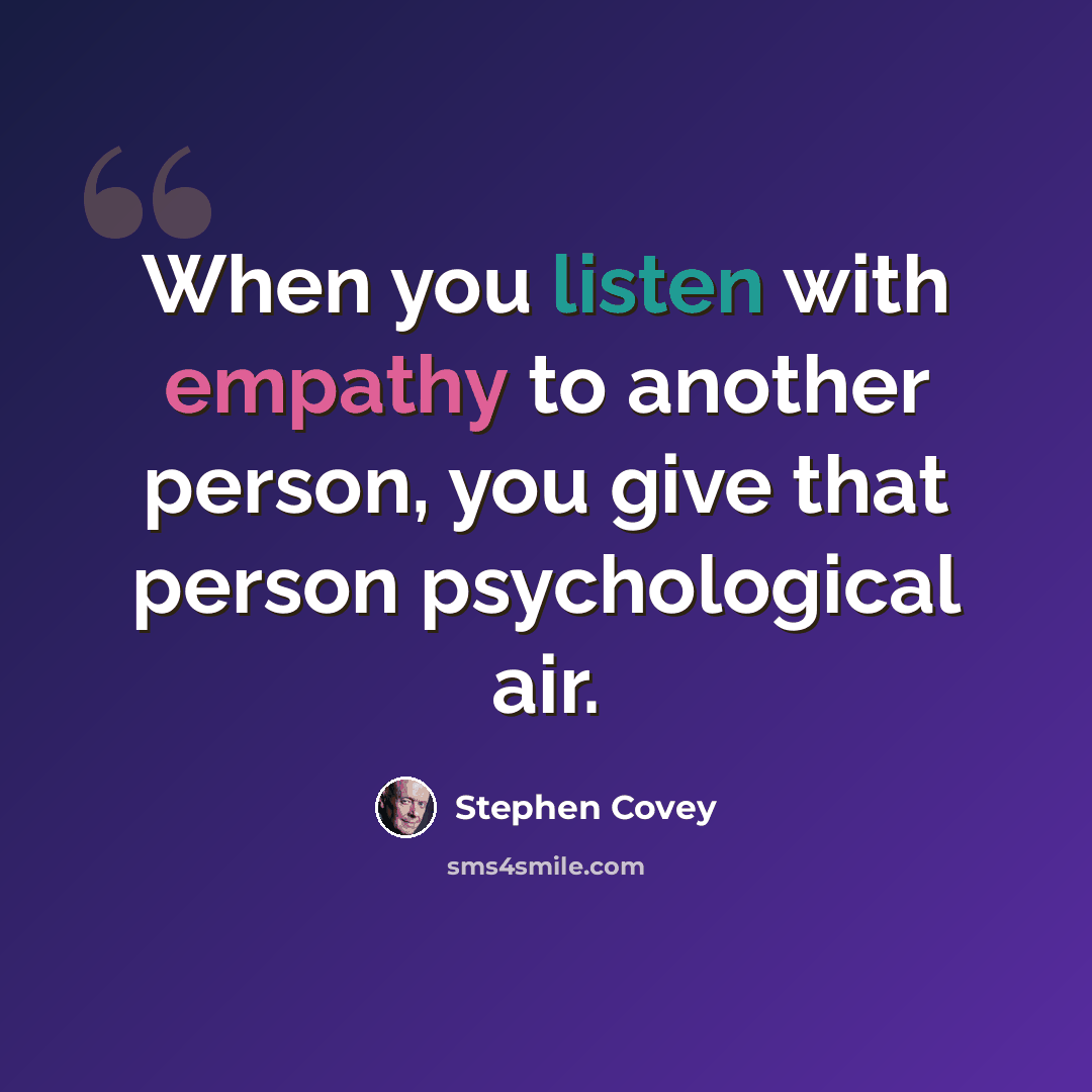 “When you listen with empathy to another person, you give that person psychological air.” quote by Stephen Covey