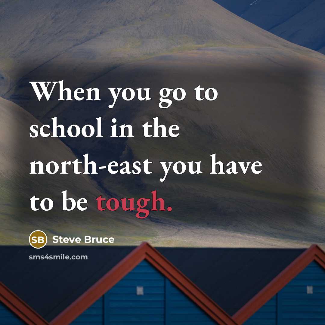 “When you go to school in the north-east you have to be tough.” quote by Steve Bruce