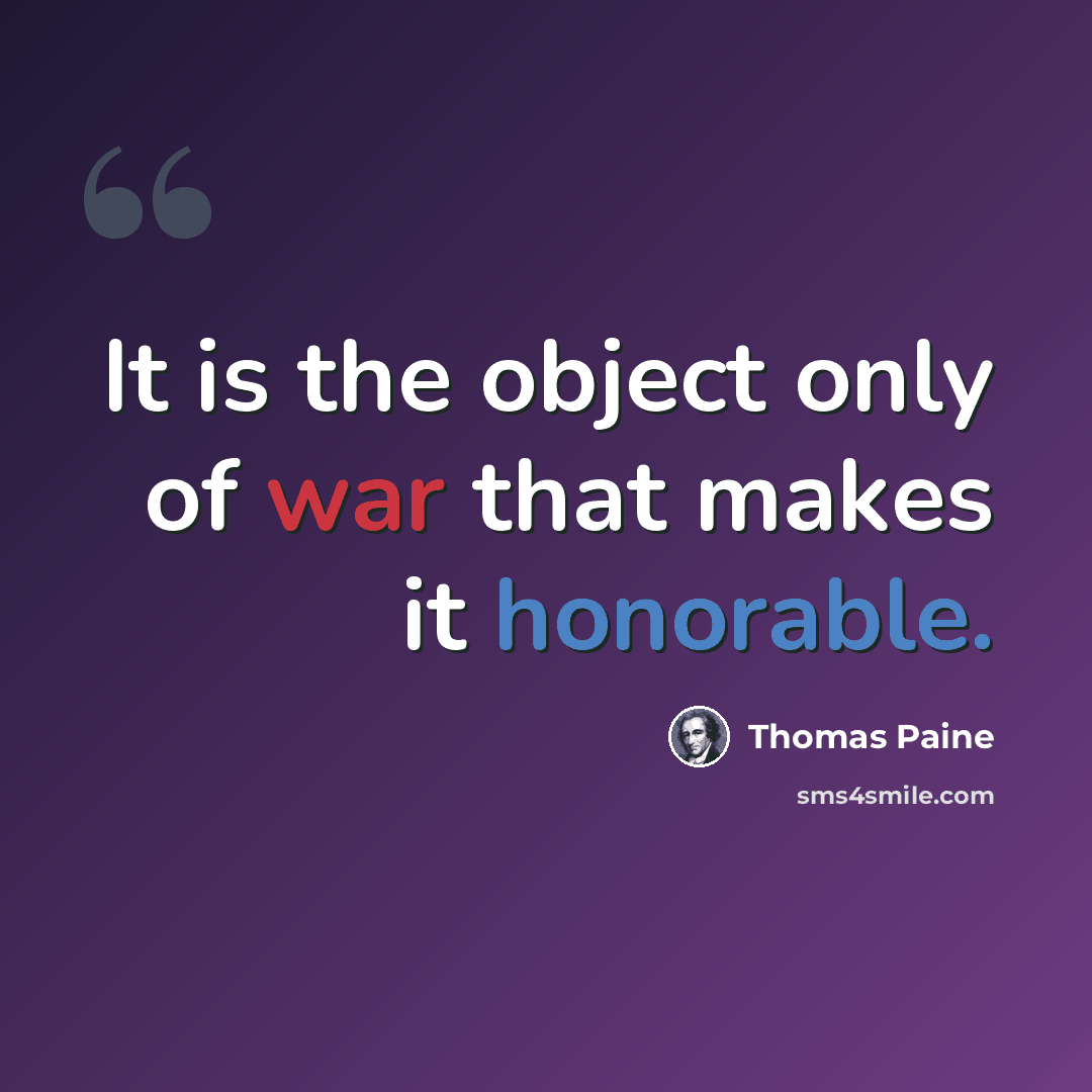 “It is the object only of war that makes it honorable.” quote by Thomas Paine