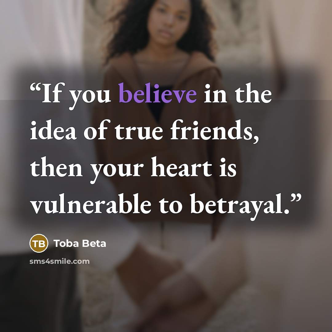 “If you believe in the idea of true friends, then your heart is vulnerable to betrayal.” quote by Toba Beta