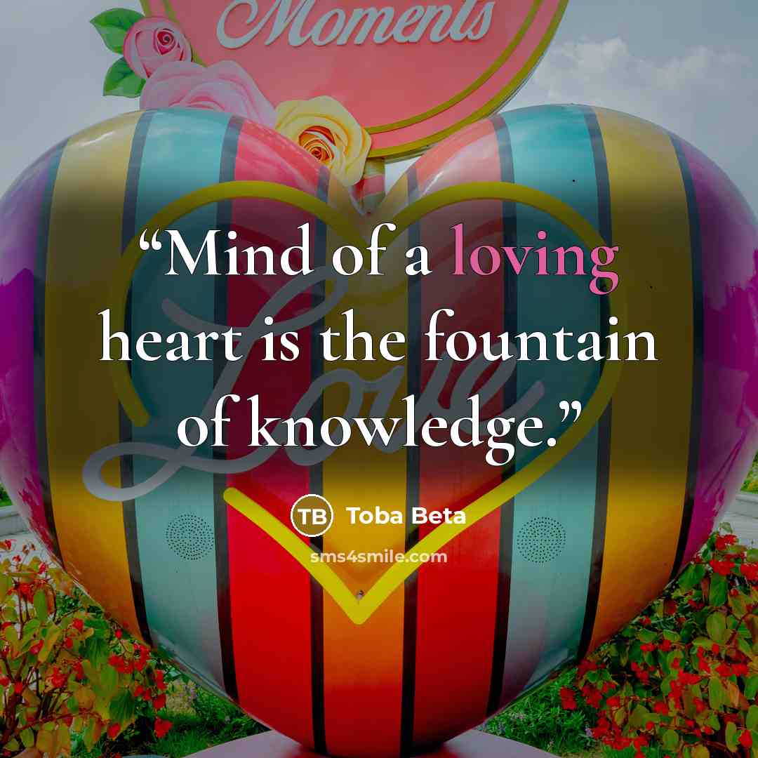 “Mind of a loving heart is the fountain of knowledge.” quote by Toba Beta