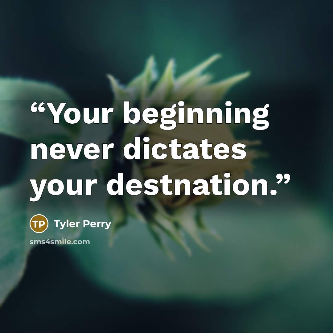 “Your beginning never dictates your destnation.” quote by Tyler Perry