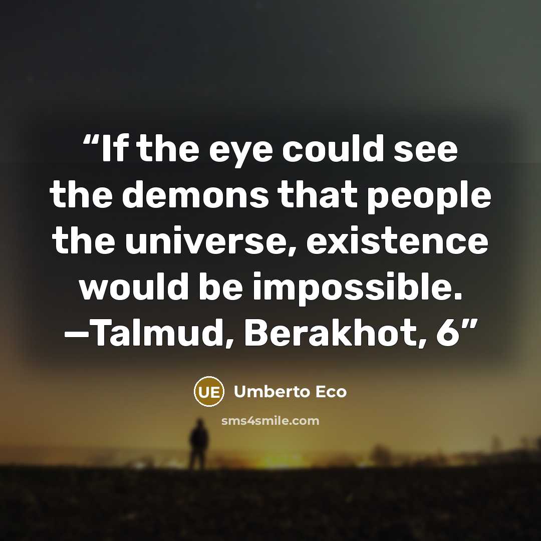 “If the eye could see the demons that people the universe, existence would be impossible. —Talmud, Berakhot, 6” quote by Umberto Eco