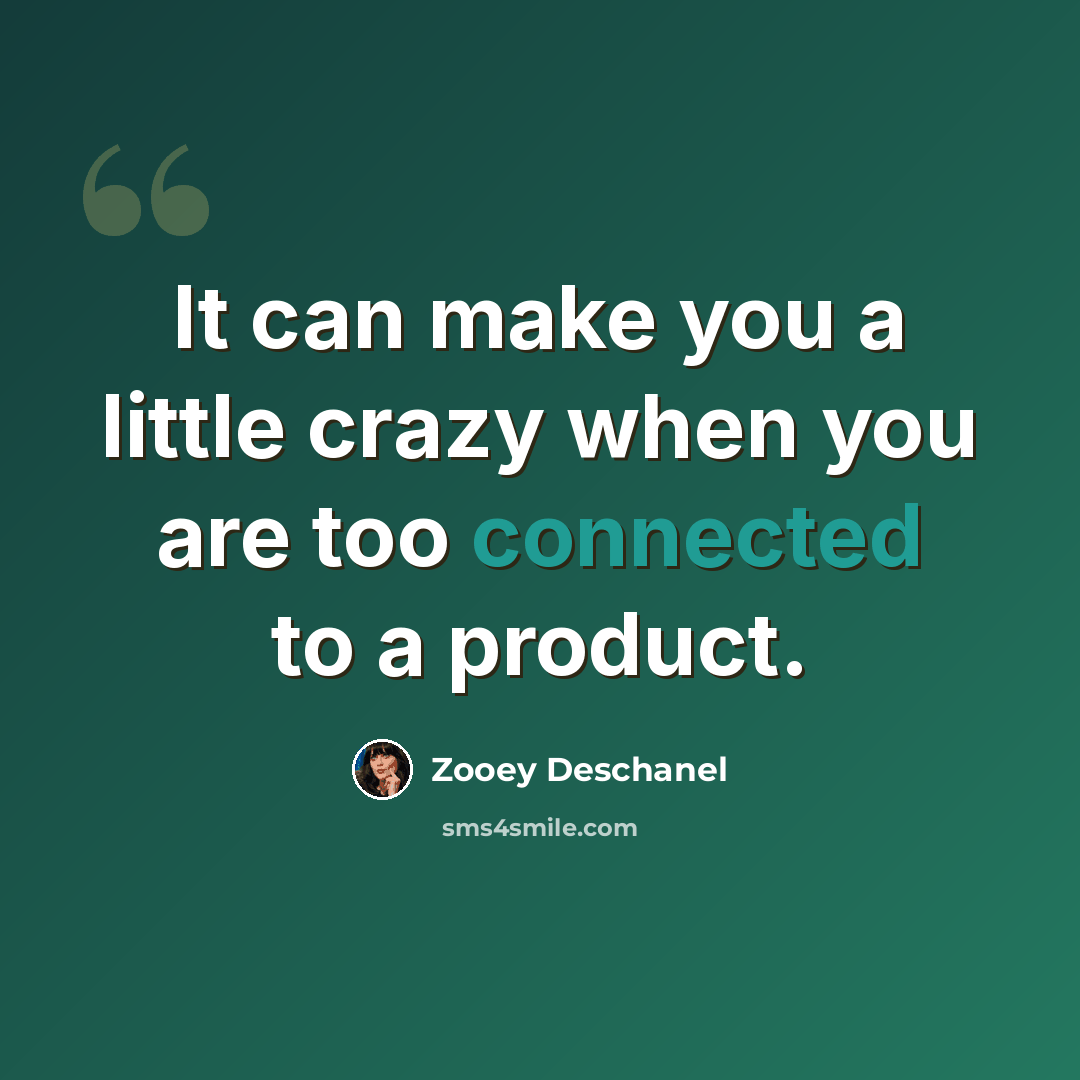 “It can make you a little crazy when you are too connected to a product.” quote by Zooey Deschanel