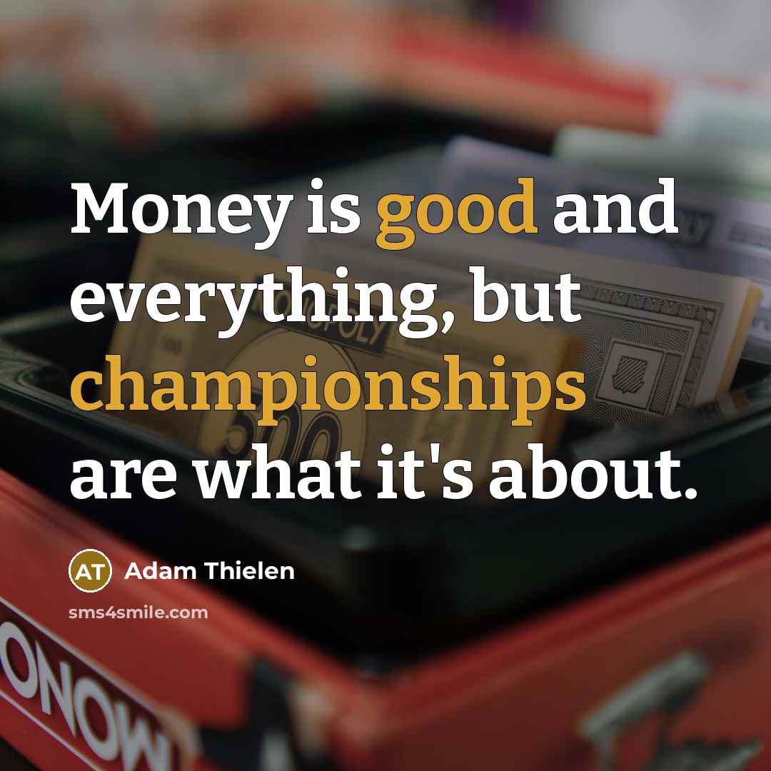 “Money is good and everything, but championships are what it's about.” quote by Adam Thielen