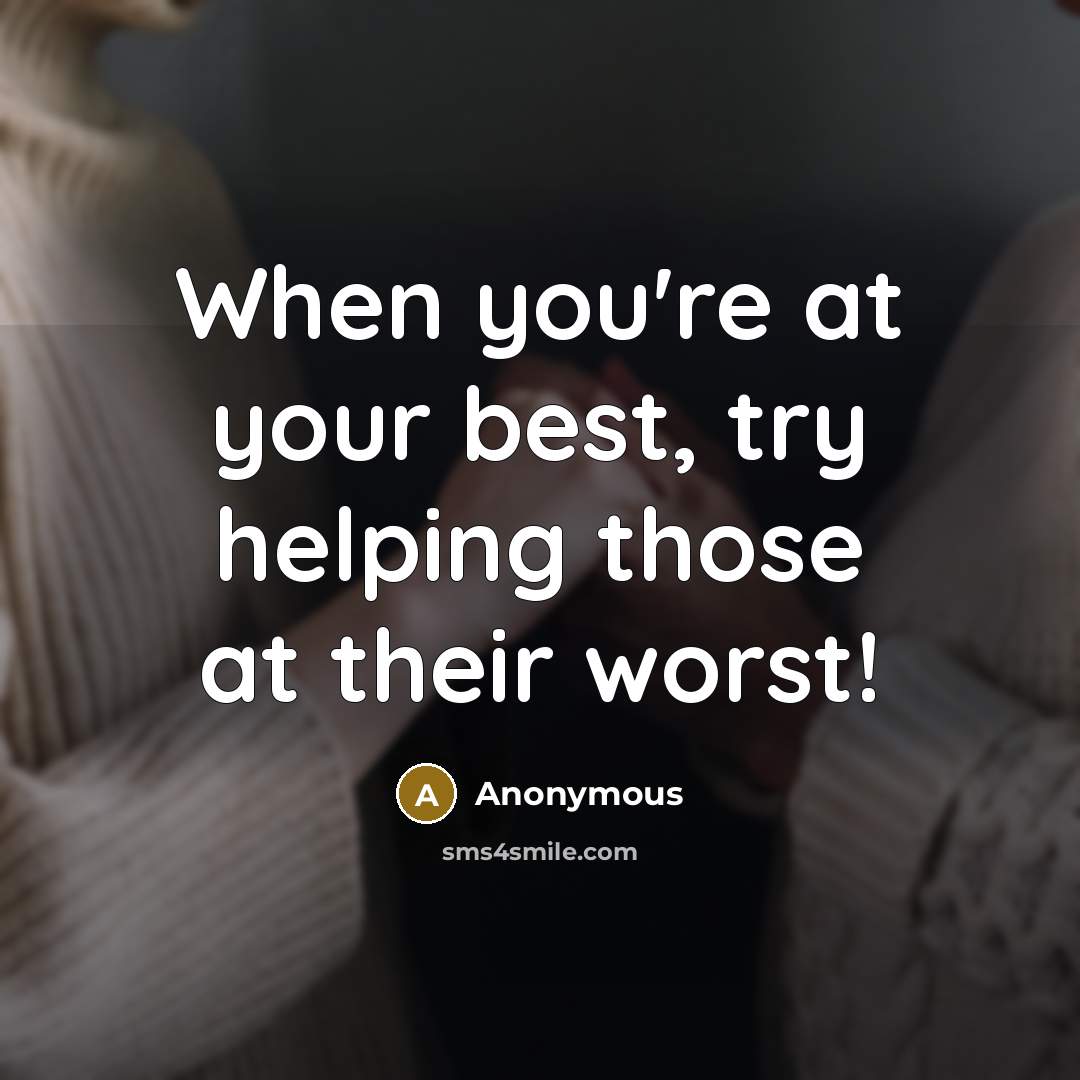 “When you're at your best, try helping those at their worst!” quote by Anonymous