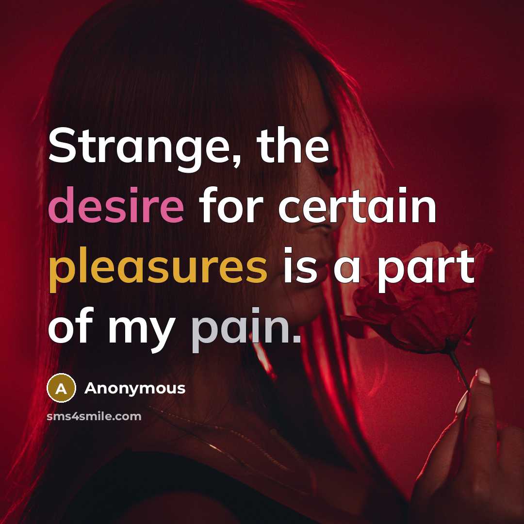 “Strange, the desire for certain pleasures is a part of my pain.” quote by Anonymous