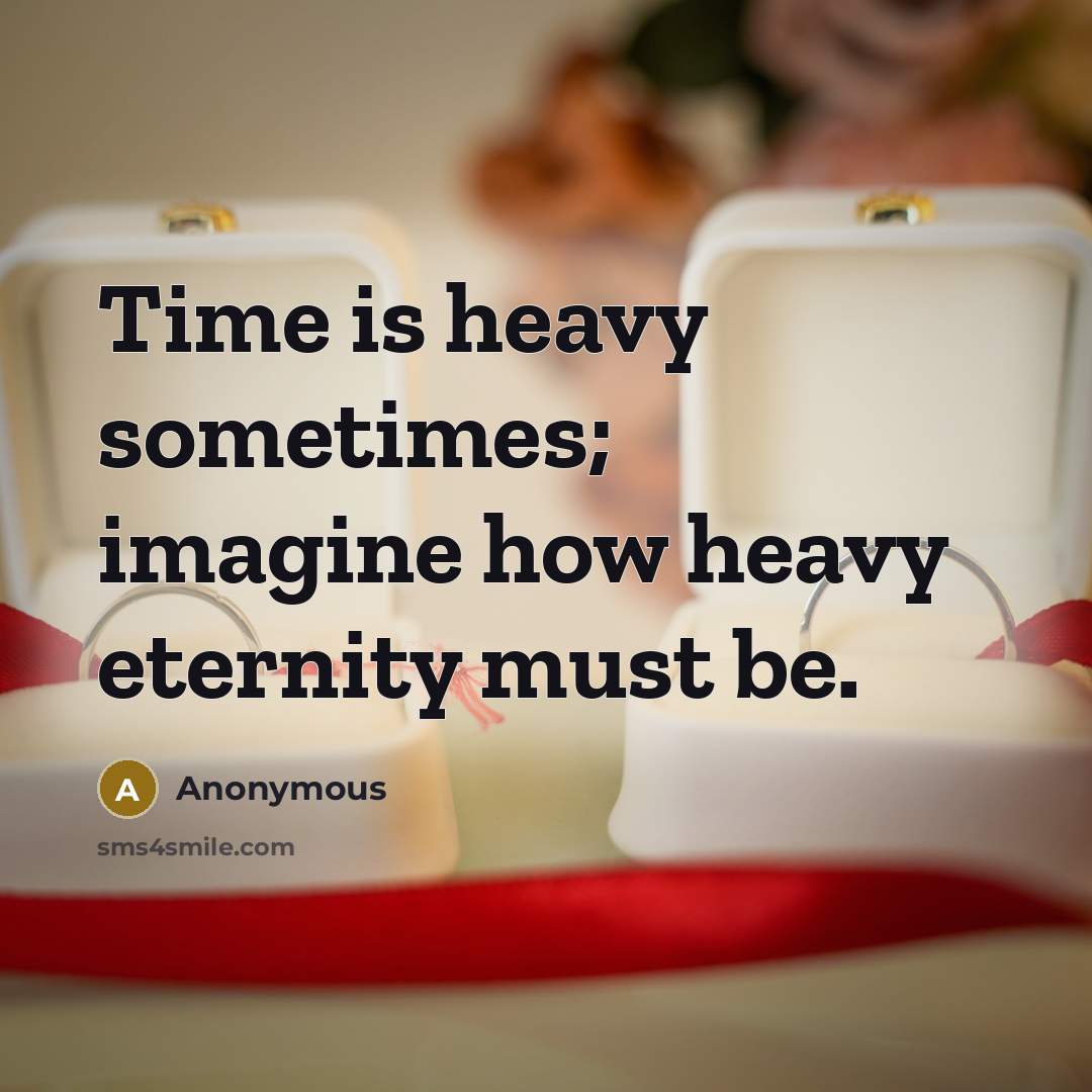 “Time is heavy sometimes; imagine how heavy eternity must be.” quote by Anonymous