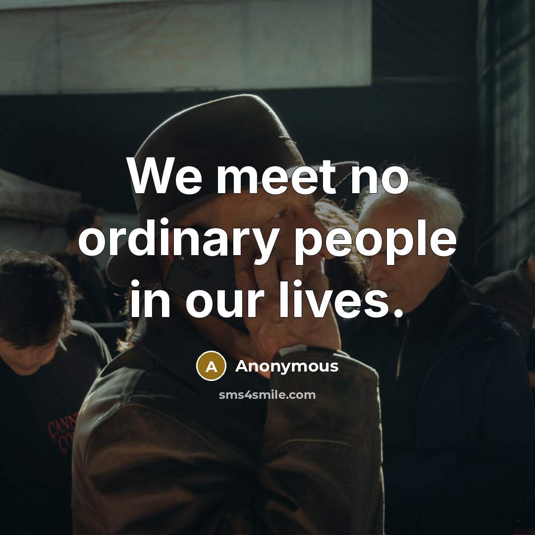 “We meet no ordinary people in our lives.” quote by Anonymous