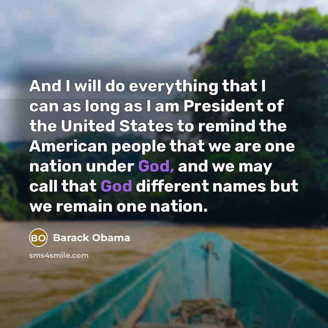“And I will do everything that I can as long as I am President of the United States to remind the American people that we are one nation under God, and we may call that God different names but we remain one nation.” quote by Barack Obama
