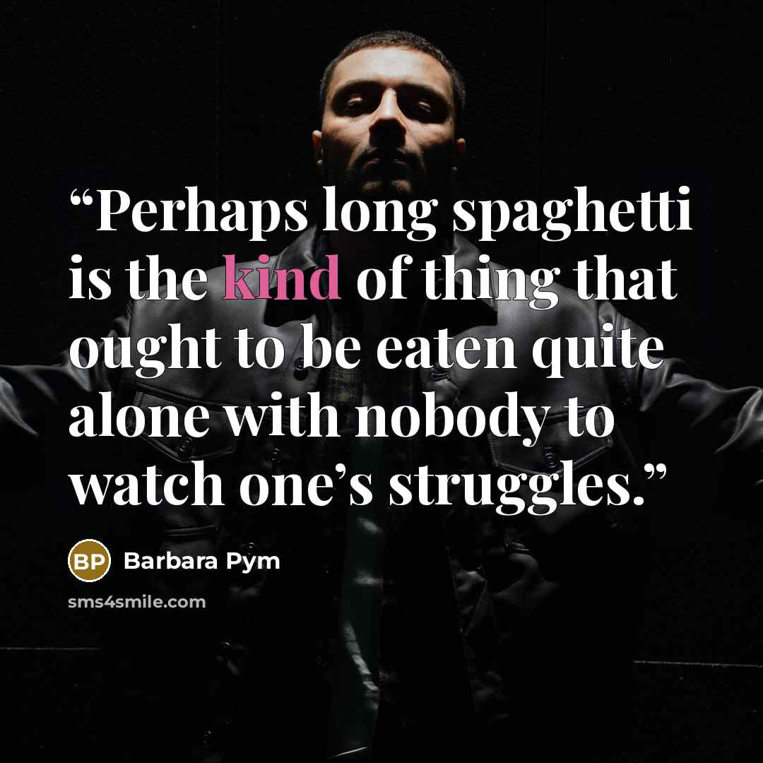 “Perhaps long spaghetti is the kind of thing that ought to be eaten quite alone with nobody to watch one’s struggles.” quote by Barbara Pym