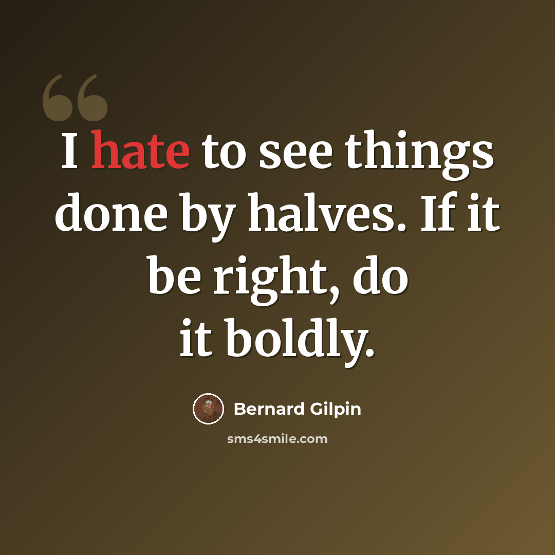 “I hate to see things done by halves. If it be right, do it boldly.” quote by Bernard Gilpin