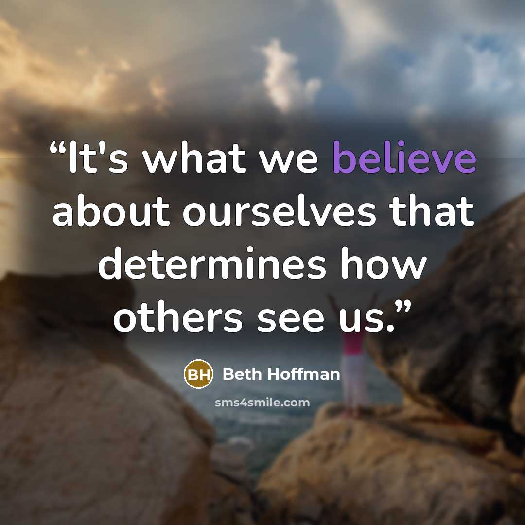 “It's what we believe about ourselves that determines how others see us.” quote by Beth Hoffman