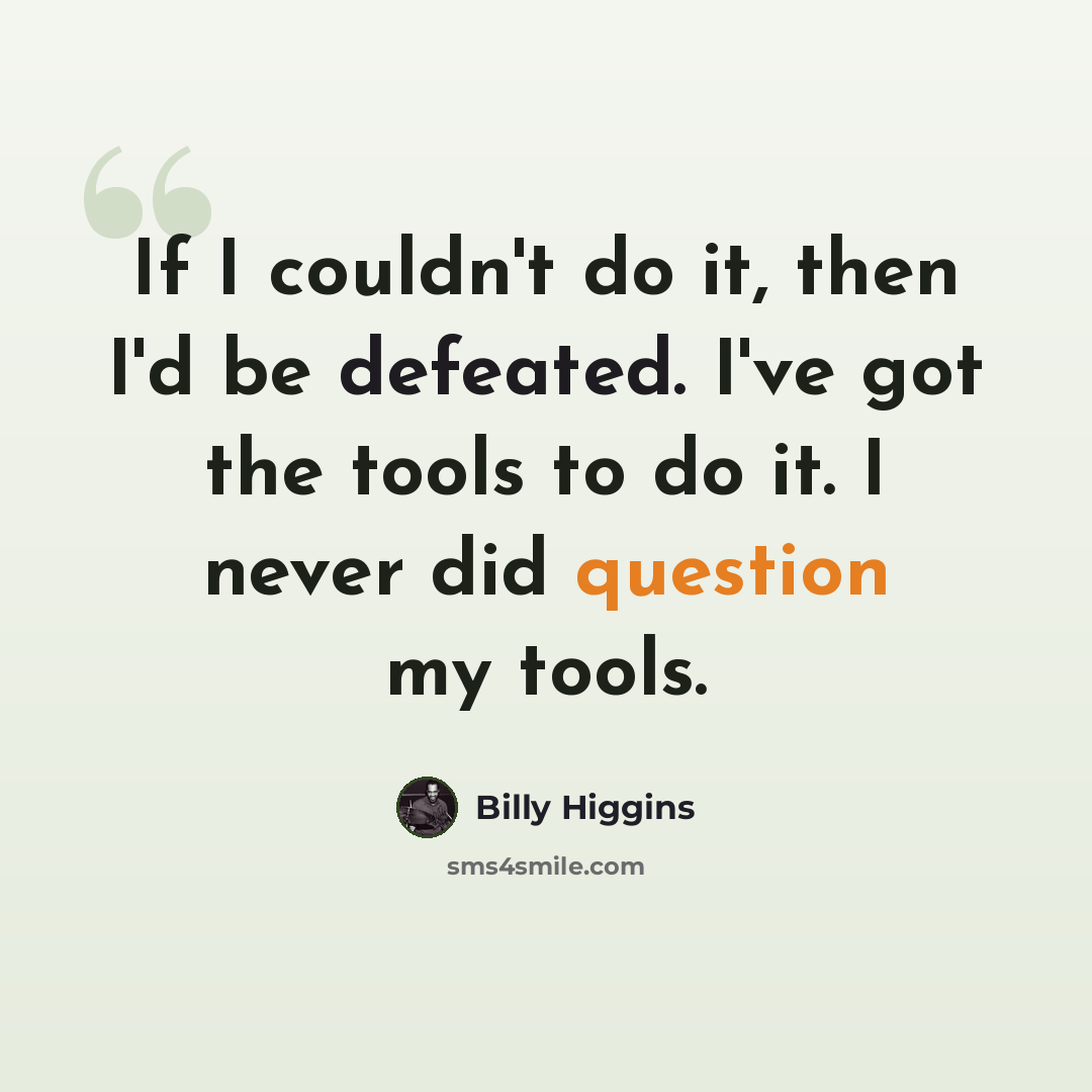 “If I couldn't do it, then I'd be defeated. I've got the tools to do it. I never did question my tools.” quote by Billy Higgins