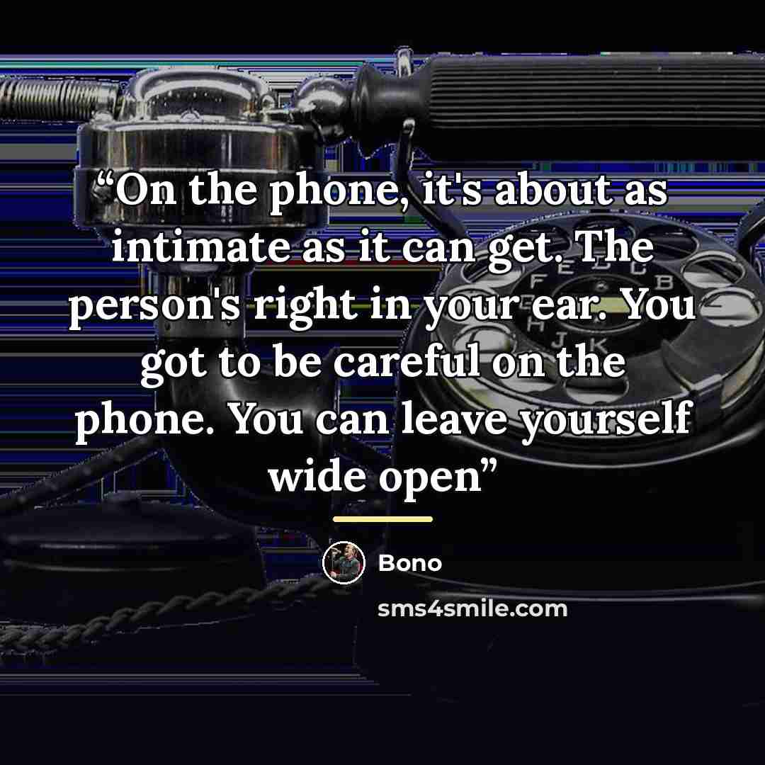 “On the phone, it's about as intimate as it can get. The person's right in your ear. You got to be careful on the phone. You can leave yourself wide open” quote by Bono