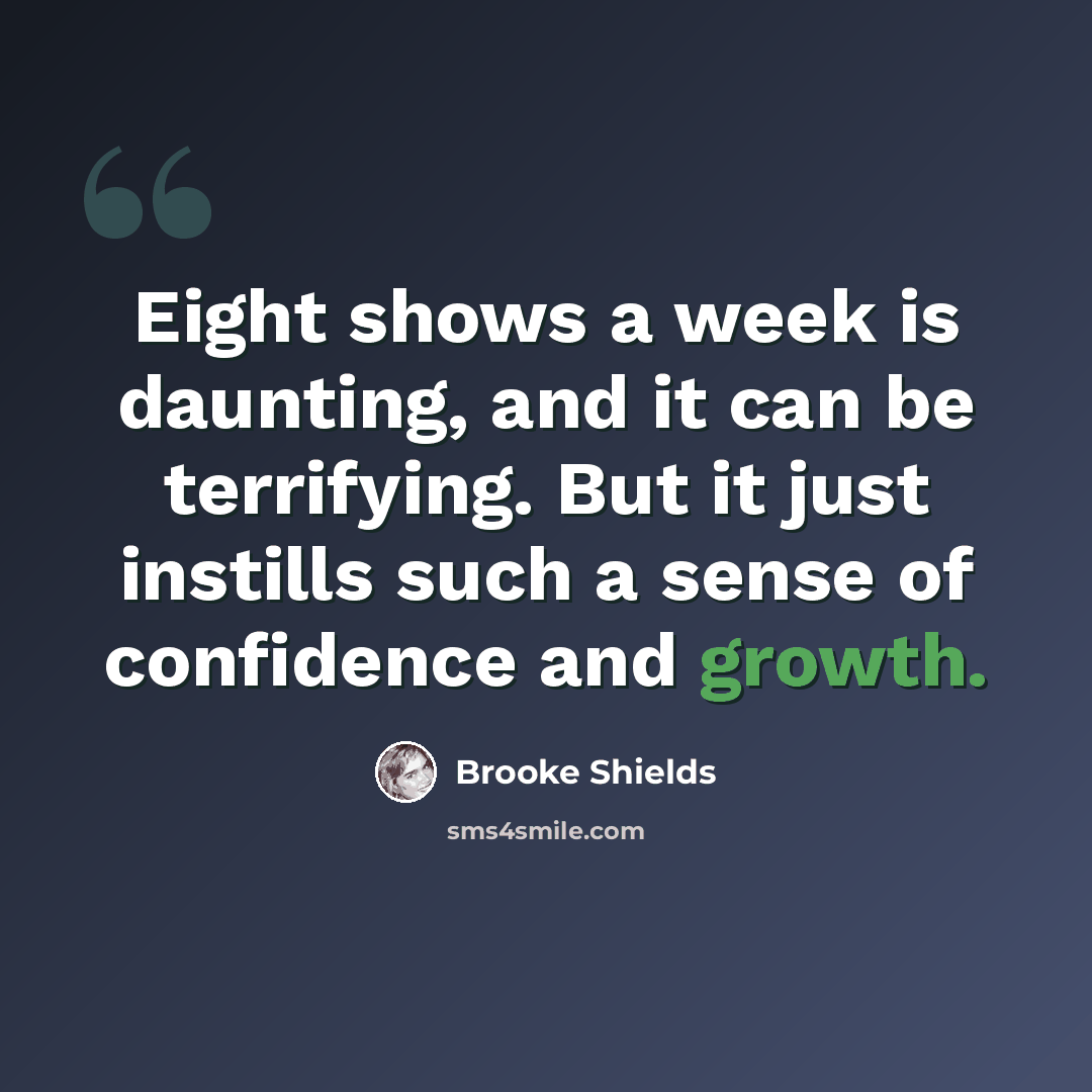 “Eight shows a week is daunting, and it can be terrifying. But it just instills such a sense of confidence and growth.” quote by Brooke Shields