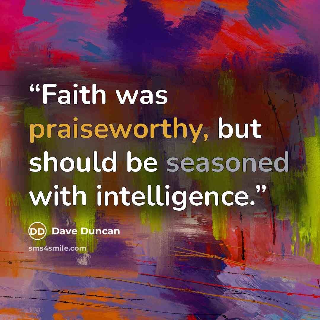 “Faith was praiseworthy, but should be seasoned with intelligence.” quote by Dave Duncan