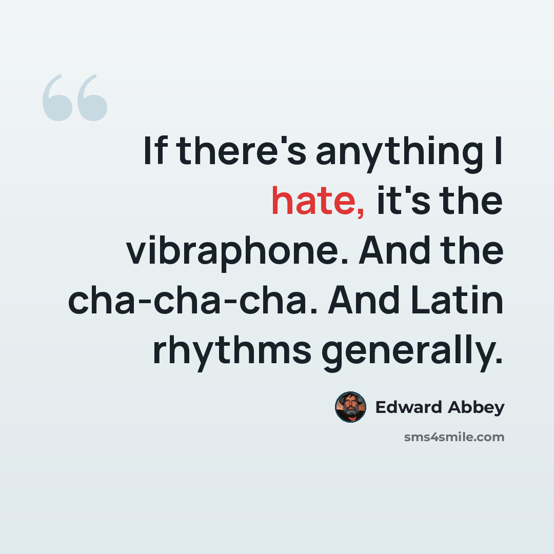 “If there's anything I hate, it's the vibraphone. And the cha-cha-cha. And Latin rhythms generally.” quote by Edward Abbey