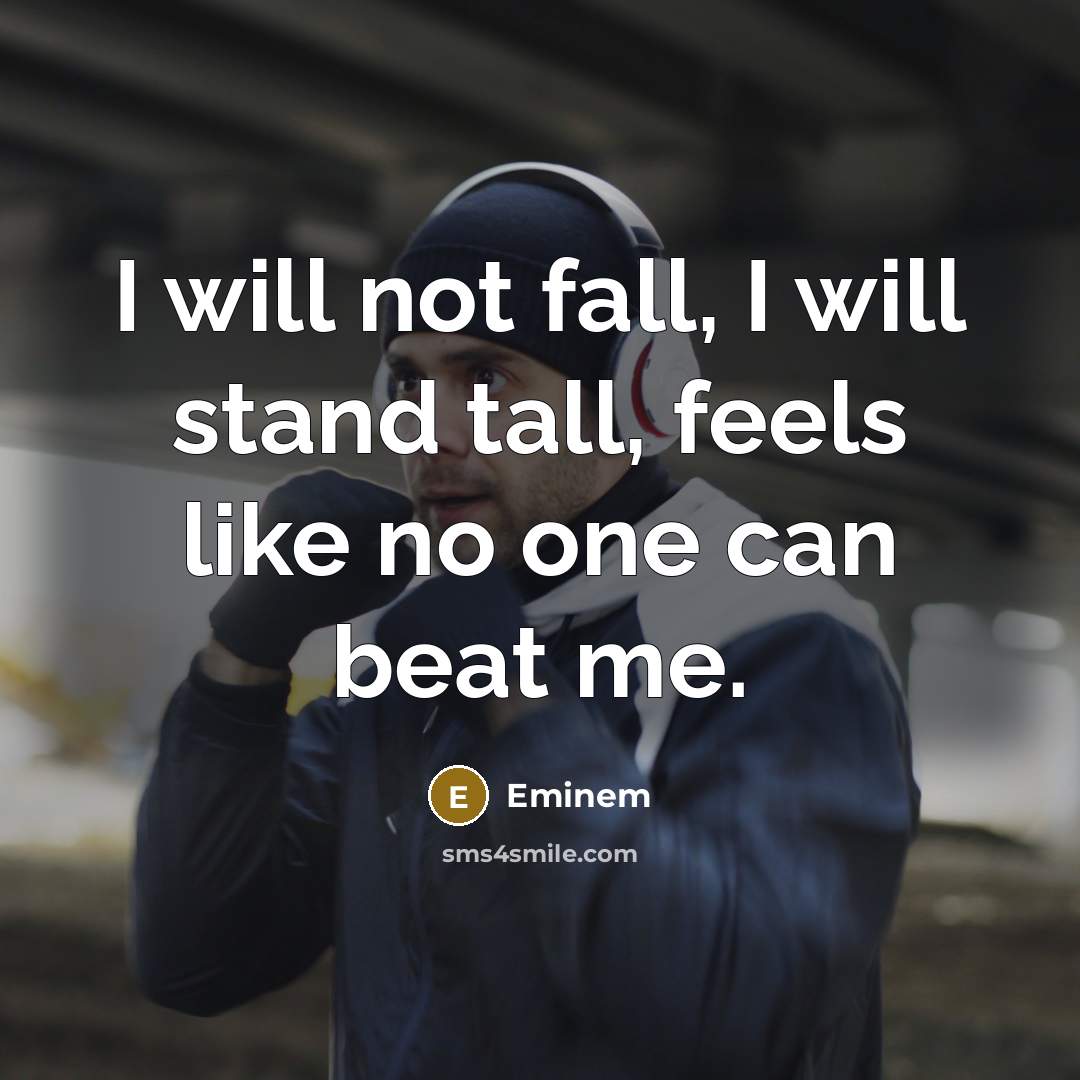 “I will not fall, I will stand tall, feels like no one can beat me.” quote by Eminem