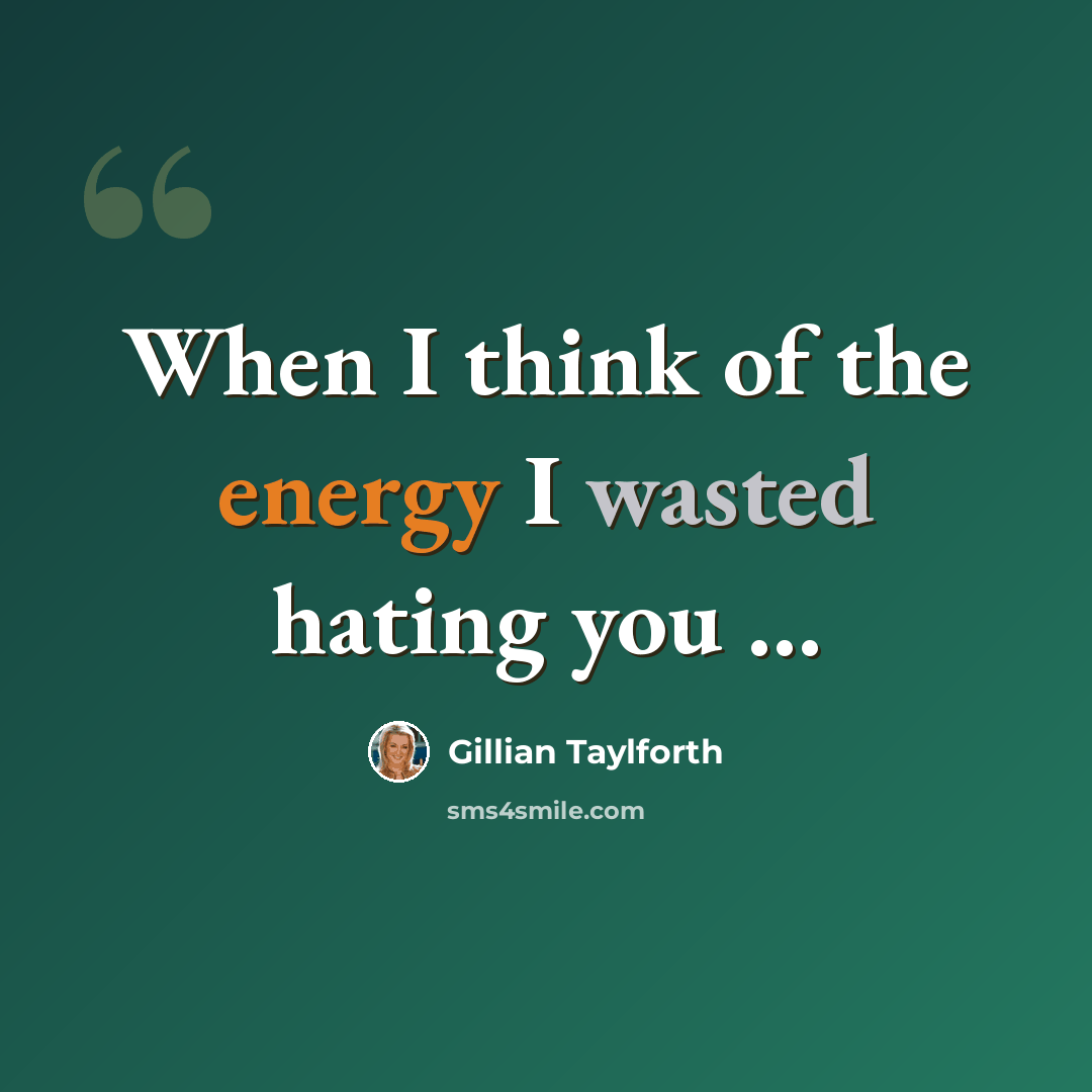 “When I think of the energy I wasted hating you ...” quote by Gillian Taylforth