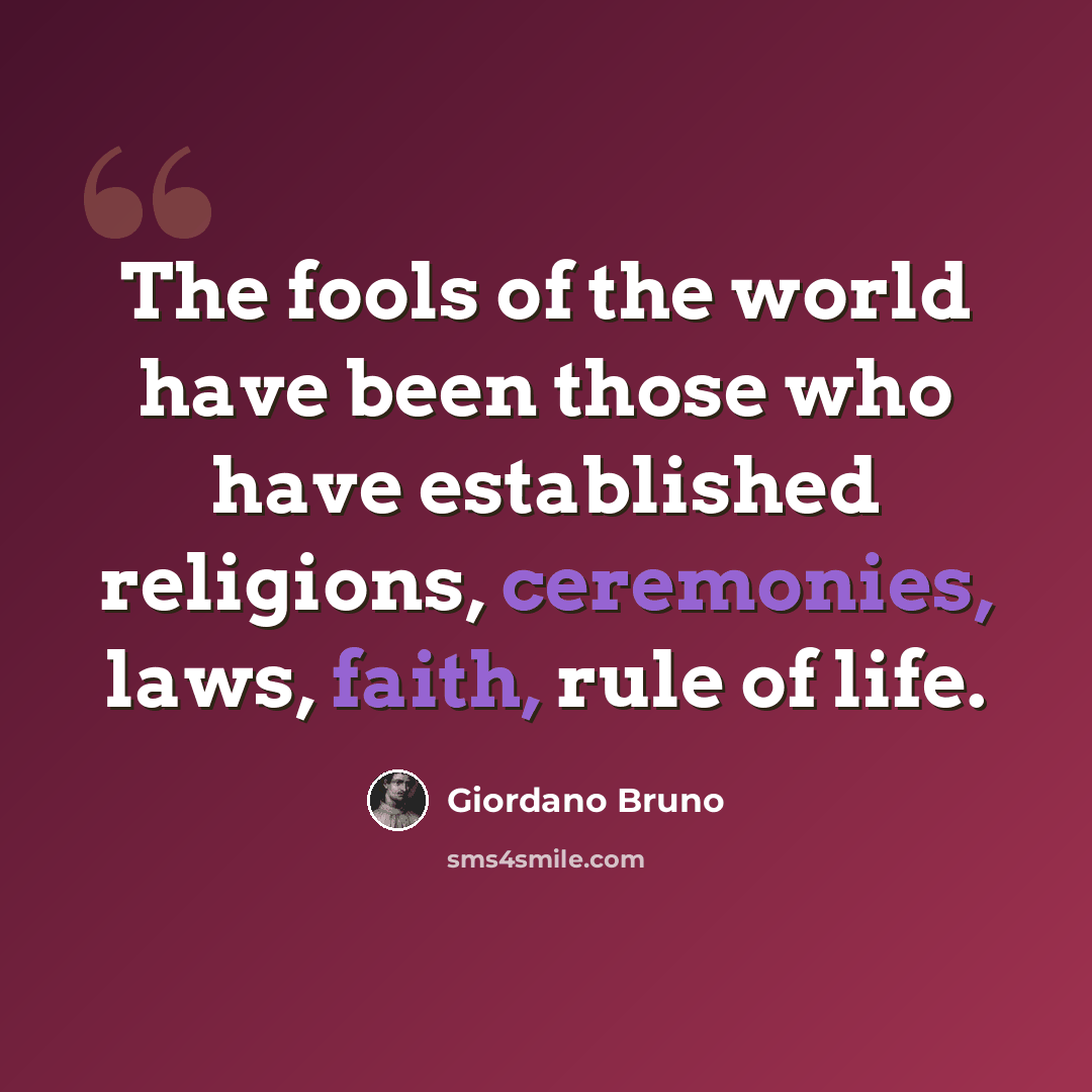 “The fools of the world have been those who have established religions, ceremonies, laws, faith, rule of life.” quote by Giordano Bruno