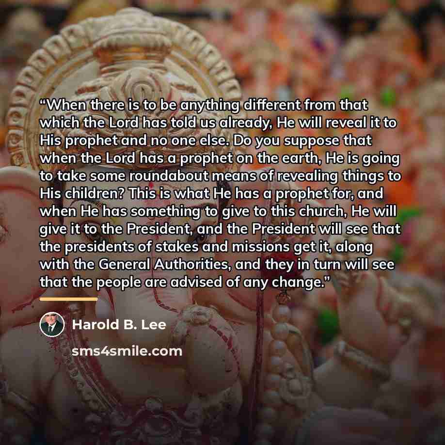 “When there is to be anything different from that which the Lord has told us already, He will reveal it to His prophet and no one else. Do you suppose that when the Lord has a prophet on the earth, He is going to take some roundabout means of revealing things to His children? This is what He has a…” quote by Harold B. Lee