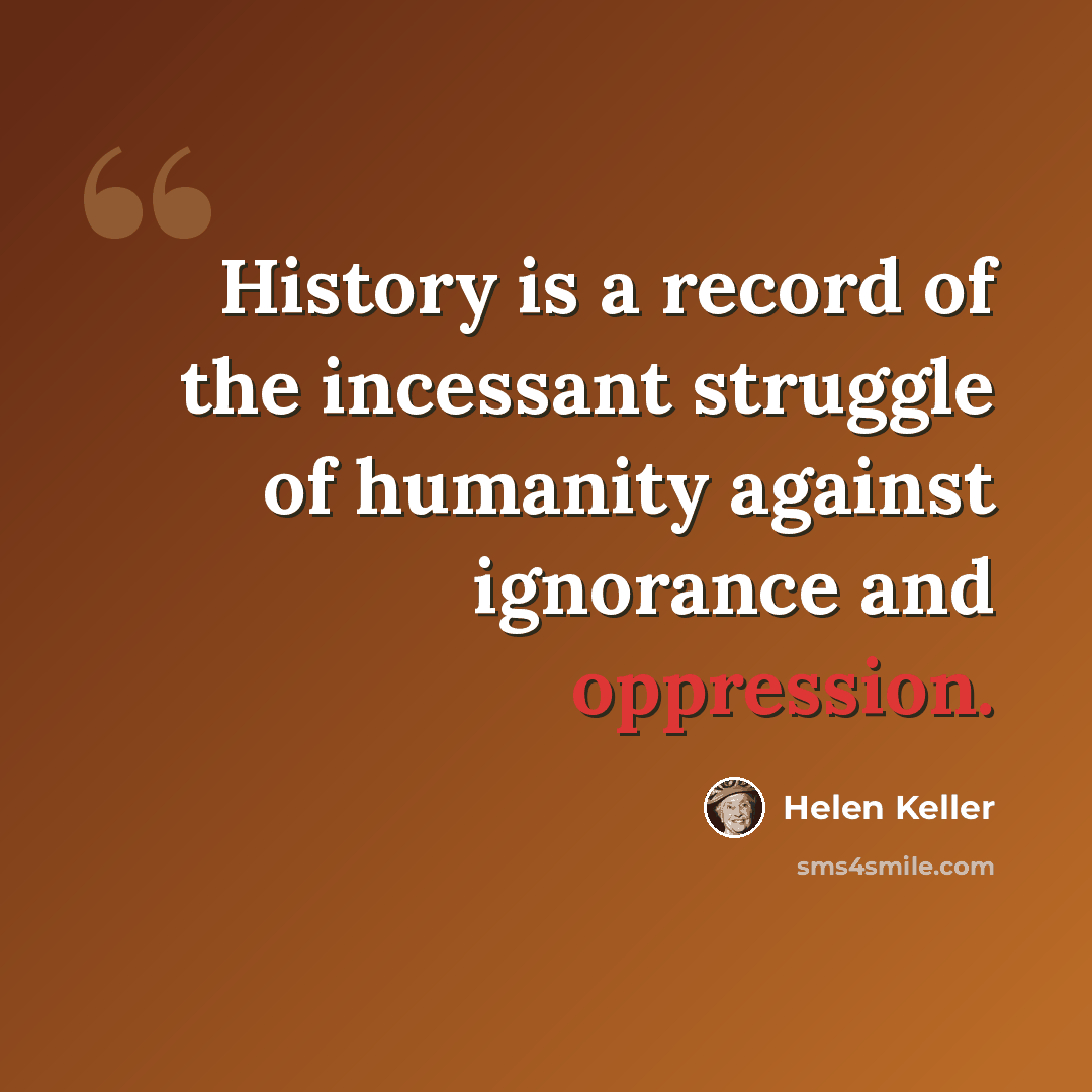 “History is a record of the incessant struggle of humanity against ignorance and oppression.” quote by Helen Keller