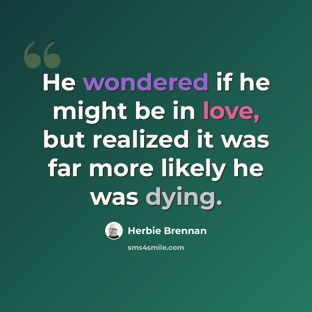 “He wondered if he might be in love, but realized it was far more likely he was dying.” quote by Herbie Brennan